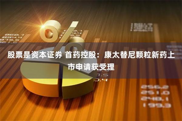 股票是资本证券 首药控股：康太替尼颗粒新药上市申请获受理