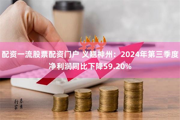 配资一流股票配资门户 义翘神州：2024年第三季度净利润同比下降59.20%