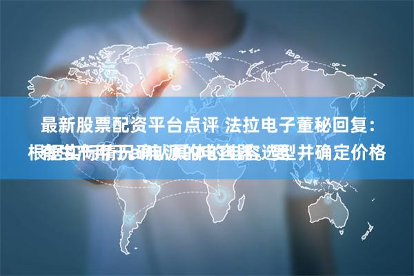 最新股票配资平台点评 法拉电子董秘回复：
有生产用于ai电源的电容器。要根据实际情况确认具体的电容选型并确定价格