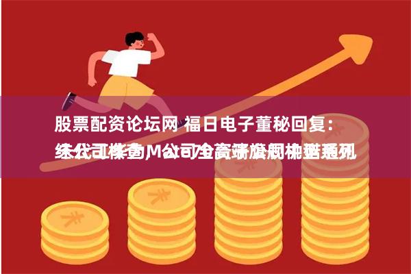股票配资论坛网 福日电子董秘回复：
经公司核查，公司全资子公司中诺通讯未代工华为Mate70高端旗舰机型系列