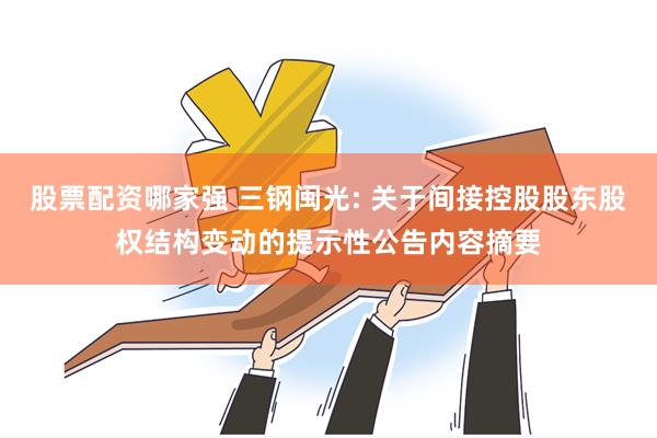 股票配资哪家强 三钢闽光: 关于间接控股股东股权结构变动的提示性公告内容摘要