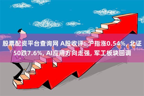 股票配资平台查询网 A股收评: 沪指涨0.54%, 北证50跌7.6%, AI应用方向走强, 军工板块回调