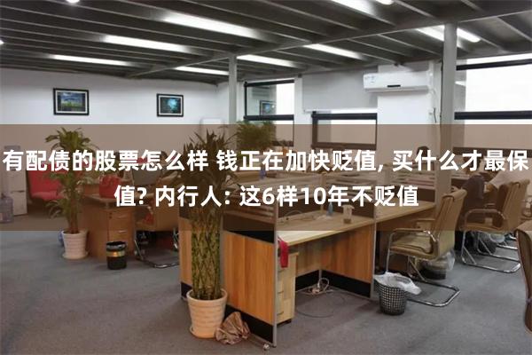 有配债的股票怎么样 钱正在加快贬值, 买什么才最保值? 内行人: 这6样10年不贬值