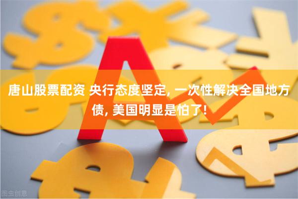 唐山股票配资 央行态度坚定, 一次性解决全国地方债, 美国明显是怕了!