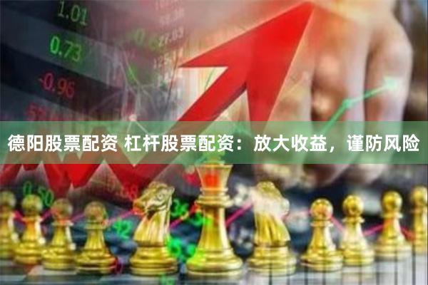 德阳股票配资 杠杆股票配资：放大收益，谨防风险