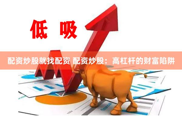 配资炒股就找配资 配资炒股：高杠杆的财富陷阱