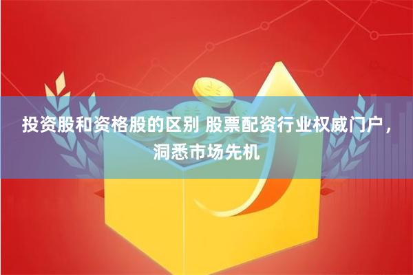 投资股和资格股的区别 股票配资行业权威门户，洞悉市场先机