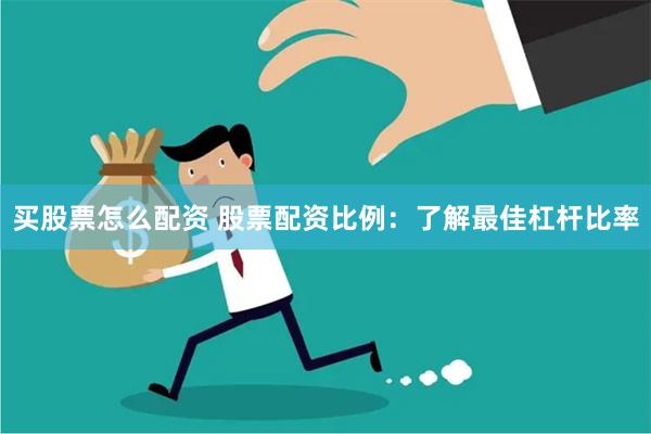 买股票怎么配资 股票配资比例：了解最佳杠杆比率