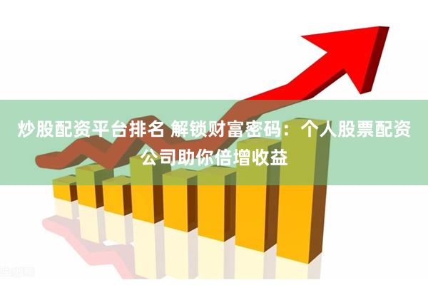 炒股配资平台排名 解锁财富密码：个人股票配资公司助你倍增收益