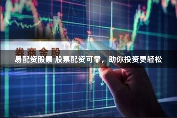 易配资股票 股票配资可靠，助你投资更轻松