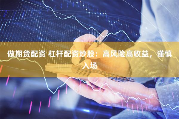 做期货配资 杠杆配资炒股：高风险高收益，谨慎入场