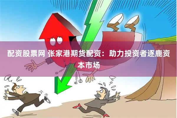 配资股票网 张家港期货配资：助力投资者逐鹿资本市场
