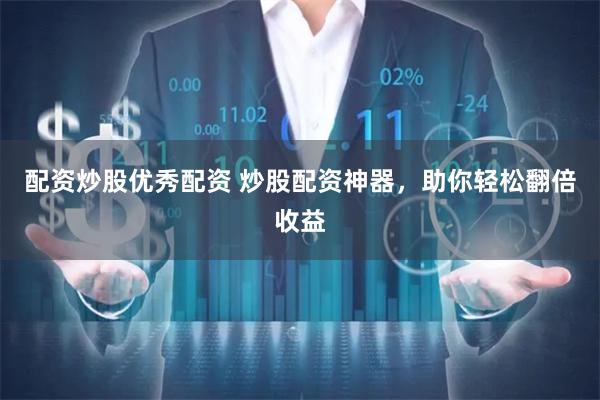 配资炒股优秀配资 炒股配资神器，助你轻松翻倍收益