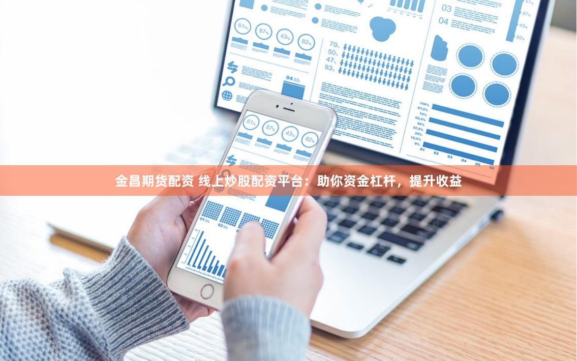金昌期货配资 线上炒股配资平台：助你资金杠杆，提升收益