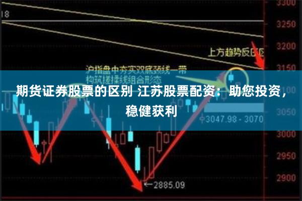 期货证券股票的区别 江苏股票配资：助您投资，稳健获利