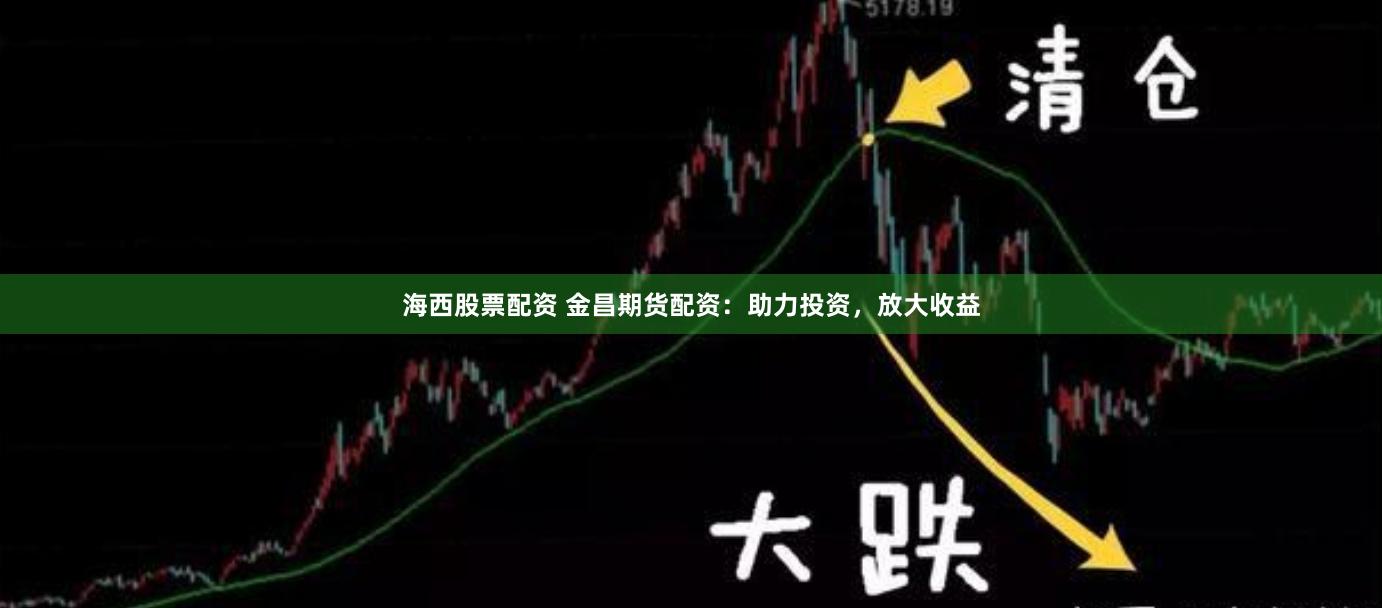 海西股票配资 金昌期货配资：助力投资，放大收益