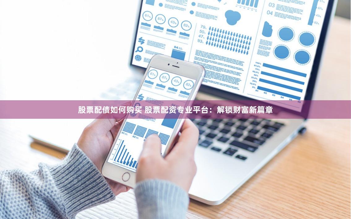 股票配债如何购买 股票配资专业平台：解锁财富新篇章