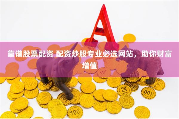 靠谱股票配资 配资炒股专业必选网站，助你财富增值
