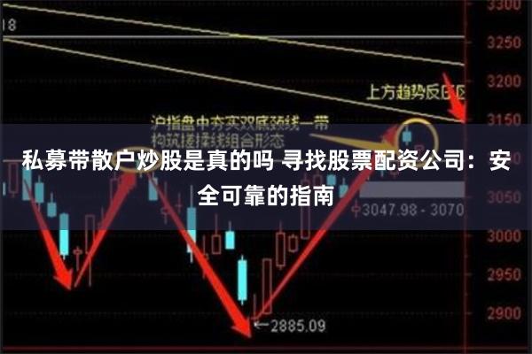 私募带散户炒股是真的吗 寻找股票配资公司：安全可靠的指南