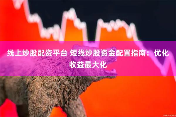 线上炒股配资平台 短线炒股资金配置指南：优化收益最大化