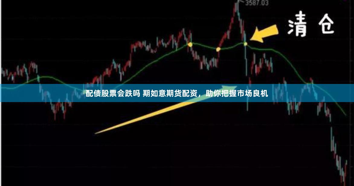 配债股票会跌吗 期如意期货配资，助你把握市场良机