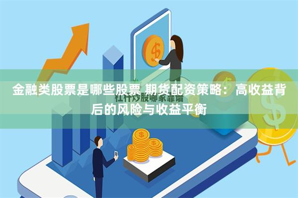 金融类股票是哪些股票 期货配资策略：高收益背后的风险与收益平衡