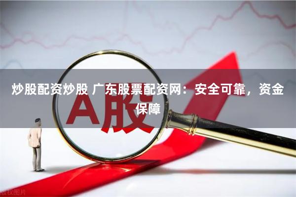 炒股配资炒股 广东股票配资网：安全可靠，资金保障