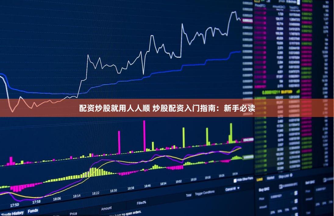 配资炒股就用人人顺 炒股配资入门指南：新手必读