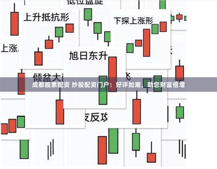 成都股票配资 炒股配资门户：好评如潮，助您财富倍增