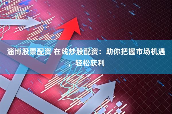 淄博股票配资 在线炒股配资：助你把握市场机遇，轻松获利
