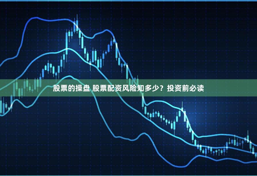 股票的操盘 股票配资风险知多少？投资前必读