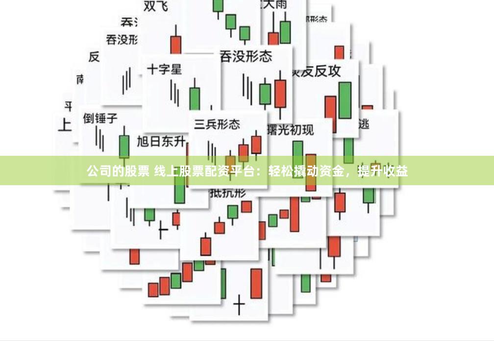公司的股票 线上股票配资平台：轻松撬动资金，提升收益
