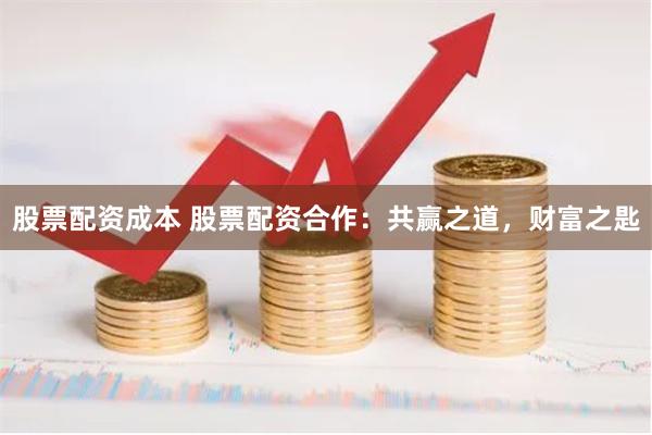 股票配资成本 股票配资合作：共赢之道，财富之匙
