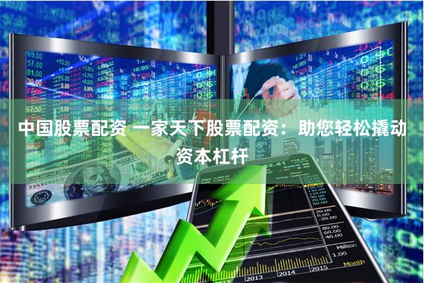 中国股票配资 一家天下股票配资：助您轻松撬动资本杠杆