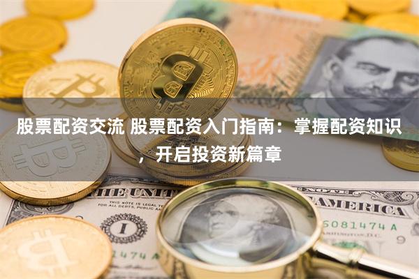 股票配资交流 股票配资入门指南：掌握配资知识，开启投资新篇章