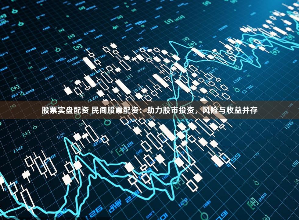股票实盘配资 民间股票配资：助力股市投资，风险与收益并存