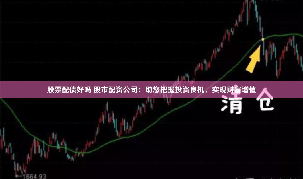 股票配债好吗 股市配资公司：助您把握投资良机，实现财富增值