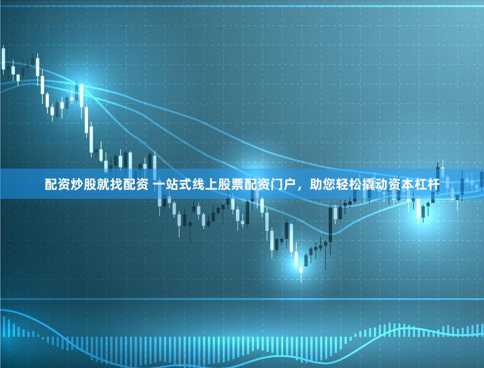 配资炒股就找配资 一站式线上股票配资门户，助您轻松撬动资本杠杆