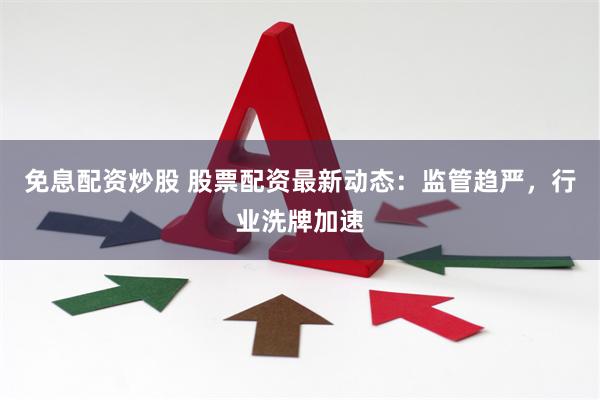 免息配资炒股 股票配资最新动态：监管趋严，行业洗牌加速