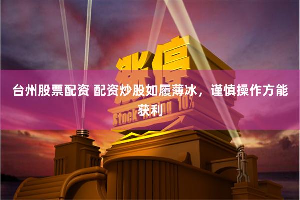 台州股票配资 配资炒股如履薄冰，谨慎操作方能获利