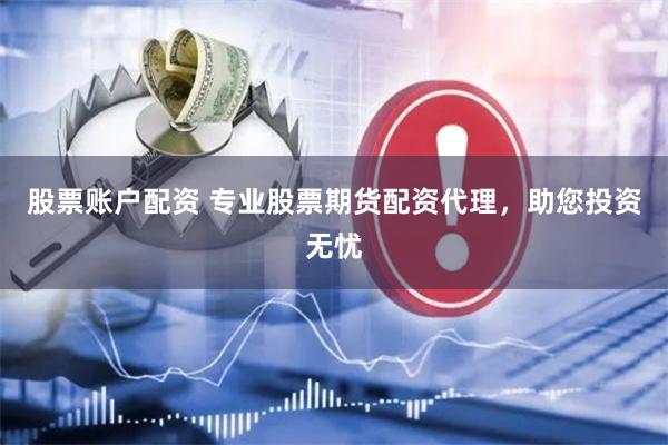 股票账户配资 专业股票期货配资代理，助您投资无忧