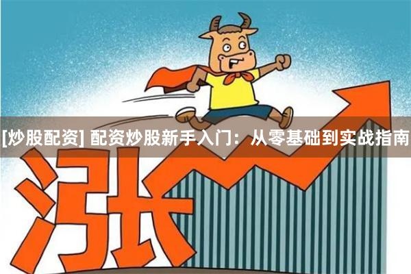 [炒股配资] 配资炒股新手入门：从零基础到实战指南