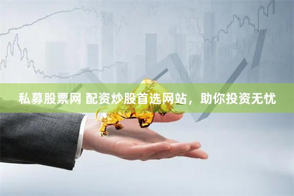 私募股票网 配资炒股首选网站,助你投资无忧