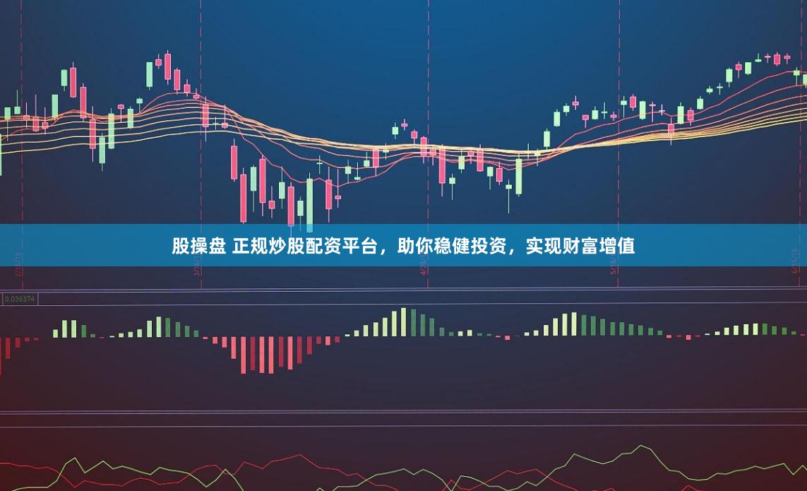 股操盘 正规炒股配资平台,助你稳健投资,实现财富增值