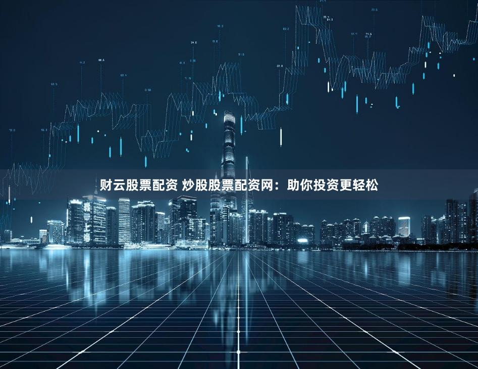 财云股票配资 炒股股票配资网:助你投资更轻松