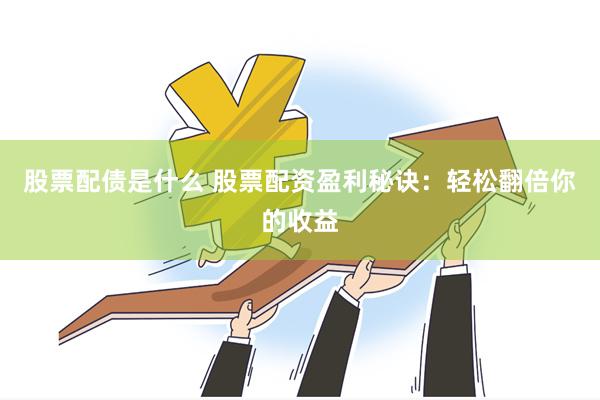股票配债是什么 股票配资盈利秘诀：轻松翻倍你的收益