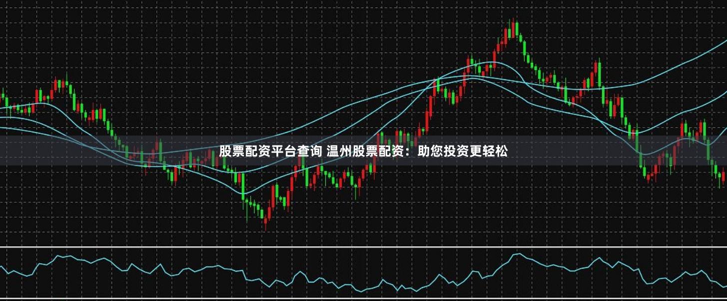 股票配资平台查询 温州股票配资:助您投资更轻松