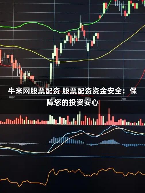 牛米网股票配资 股票配资资金安全:保障您的投资安心