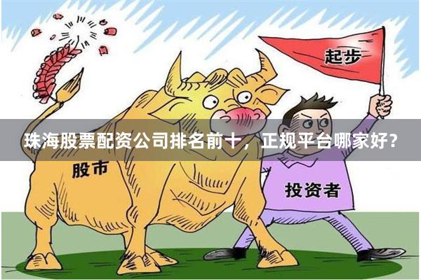 珠海股票配资公司排名前十，正规平台哪家好？