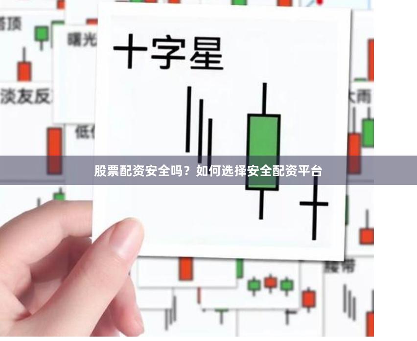 股票配资安全吗？如何选择安全配资平台